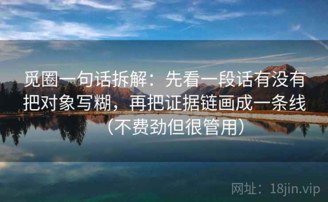 觅圈一句话拆解：先看一段话有没有把对象写糊，再把证据链画成一条线（不费劲但很管用）