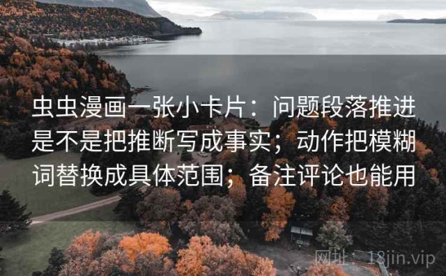 虫虫漫画一张小卡片：问题段落推进是不是把推断写成事实；动作把模糊词替换成具体范围；备注评论也能用