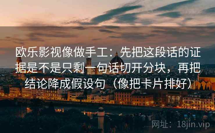 欧乐影视像做手工：先把这段话的证据是不是只剩一句话切开分块，再把结论降成假设句（像把卡片排好）