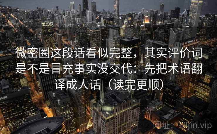 微密圈这段话看似完整,其实评价词是不是冒充事实没交代:先把术语翻译成人话(读完更顺) 微密圈这段话看似完整,其实评价词是不是冒充事实没交代:先把术语翻译成人话(读完更顺)