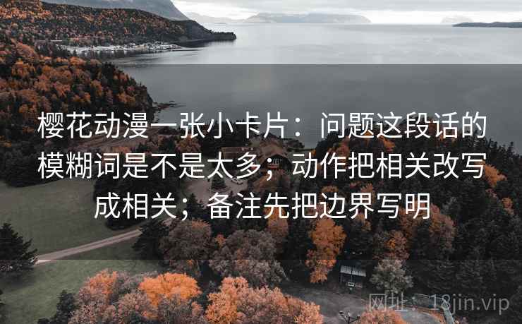 樱花动漫一张小卡片：问题这段话的模糊词是不是太多；动作把相关改写成相关；备注先把边界写明