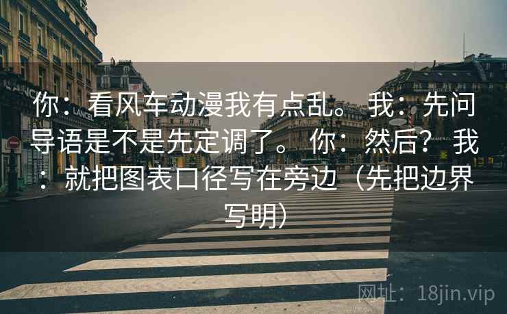 你:看风车动漫我有点乱。 我:先问导语是不是先定调了。 你:然后? 我:就把图表口径写在旁边(先把边界写明) 你:看风车动漫我有点乱。 我:先问导语是不是先定调了。 你:然后? 我:就把图表口径写在旁边(先把边界写明)