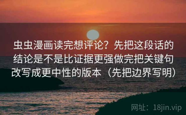 虫虫漫画读完想评论？先把这段话的结论是不是比证据更强做完把关键句改写成更中性的版本（先把边界写明）