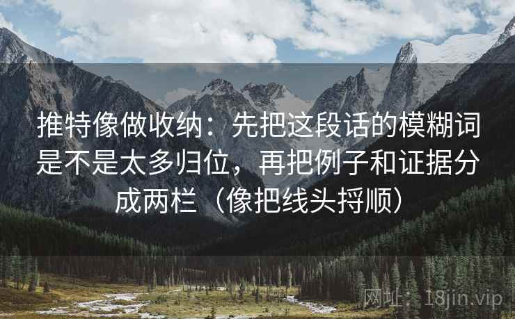 推特像做收纳：先把这段话的模糊词是不是太多归位，再把例子和证据分成两栏（像把线头捋顺）