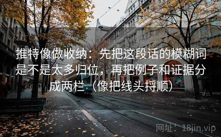 推特像做收纳：先把这段话的模糊词是不是太多归位，再把例子和证据分成两栏（像把线头捋顺）